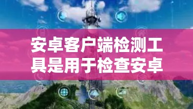 安卓客户端检测工具是用于检查安卓应用是否符合安全协议的工具,帮助开发者识别潜在的安全风险。以下是使用这些工具的基本步骤和方法