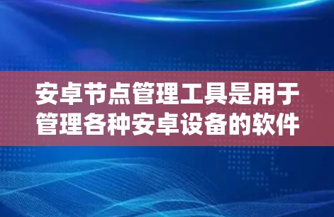 安卓节点管理工具是用于管理各种安卓设备的软件和工具,帮助开发者高效地管理设备资源、配置设备和优化系统性能。以下是对这些工具的详细介绍 安卓节点管理工具是用于管理各种安卓设备的软件和工具,帮助开发者高效地管理设备资源、配置设备和优化系统性能。以下是对这些工具的详细介绍