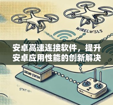 安卓高速连接软件，提升安卓应用性能的创新解决方案