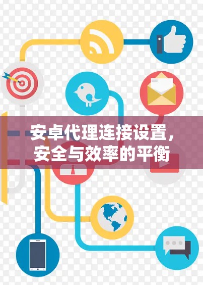 安卓代理连接设置，安全与效率的平衡