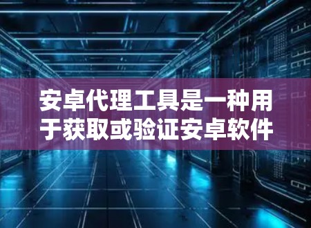 安卓代理工具是一种用于获取或验证安卓软件的网络服务,通常通过第三方平台或服务提供。以下是一些常用的安卓代理工具及其使用方法 安卓代理工具是一种用于获取或验证安卓软件的网络服务,通常通过第三方平台或服务提供。以下是一些常用的安卓代理工具及其使用方法