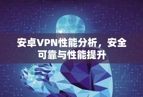 安卓VPN性能分析,安全可靠与性能提升