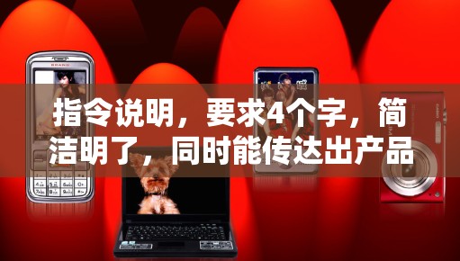 指令说明，要求4个字，简洁明了，同时能传达出产品的价值。要求不少于8-1字，字数要求准确，内容结构清晰，重点突出