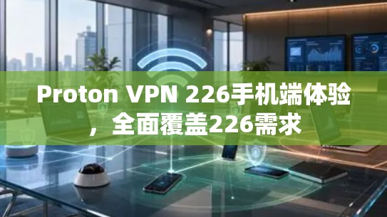Proton VPN 226手机端体验,全面覆盖226需求 Proton VPN 226手机端体验,全面覆盖226需求
