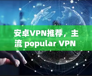 安卓VPN推荐，主流 popular VPN 可用工具推荐
