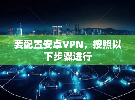 要配置安卓VPN,按照以下步骤进行