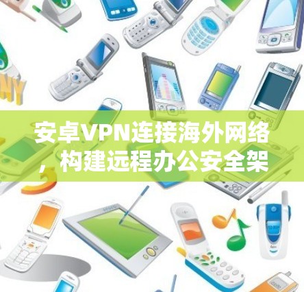 安卓VPN连接海外网络,构建远程办公安全架构
