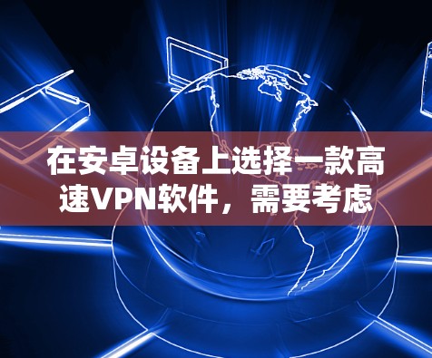 在安卓设备上选择一款高速VPN软件,需要考虑以下几个方面