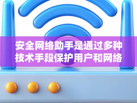 安全网络助手是通过多种技术手段保护用户和网络数据安全的系统或工具。它包括加密通信、访问控制、数据备份和漏洞扫描等关键功能,广泛应用于多个领域,帮助提升网络安全水平。以下是详细分析