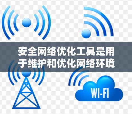 安全网络优化工具是用于维护和优化网络环境,以确保网络的安全和稳定。以下是其主要功能及其应用场景 安全网络优化工具是用于维护和优化网络环境,以确保网络的安全和稳定。以下是其主要功能及其应用场景