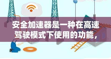 安全加速器是一种在高速驾驶模式下使用的功能,通常配置在安全系统中。以下是关于安全加速器高速连接的详细说明