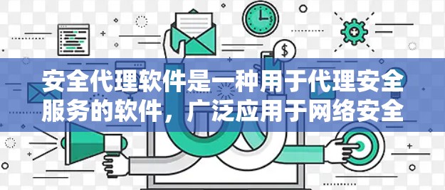 安全代理软件是一种用于代理安全服务的软件,广泛应用于网络安全、网络监控、防火墙等场景中。以下是关于安全代理软件的详细信息
