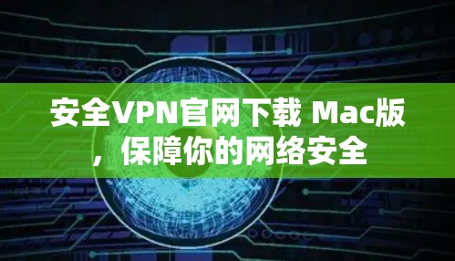 安全VPN官网下载 Mac版,保障你的网络安全 安全VPN官网下载 Mac版,保障你的网络安全