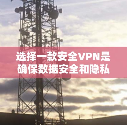 选择一款安全VPN是确保数据安全和隐私的重要步骤。以下是一些值得推荐的VPN网站,它们在安全性、用户反馈和功能上表现良好