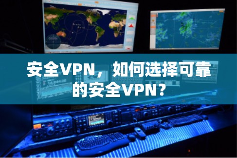 安全VPN,如何选择可靠的安全VPN?