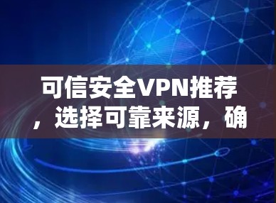 可信安全VPN推荐,选择可靠来源,确保网络安全
