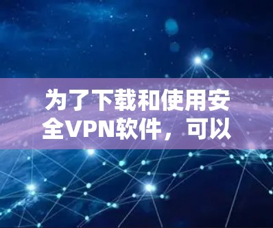 为了下载和使用安全VPN软件,可以按照以下步骤进行