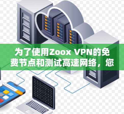 为了使用Zoox VPN的免费节点和测试高速网络,您可以按照以下步骤进行