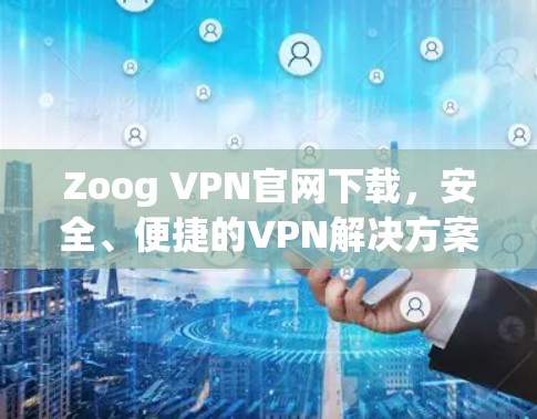 Zoog VPN官网下载,安全、便捷的VPN解决方案