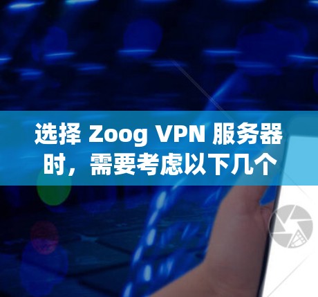 选择 Zoog VPN 服务器时，需要考虑以下几个方面