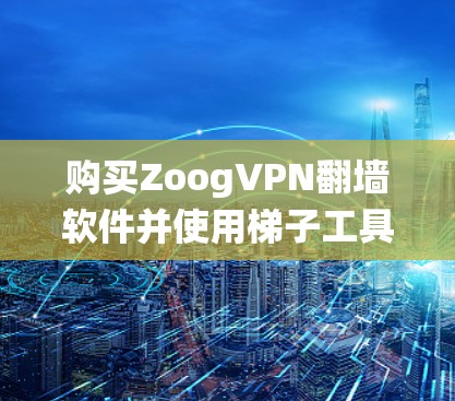 购买ZoogVPN翻墙软件并使用梯子工具连接ZoogVPN是一个安全且高效的方法,适合需要绕过Zoog限制的用户。以下是详细的步骤指南 购买ZoogVPN翻墙软件并使用梯子工具连接ZoogVPN是一个安全且高效的方法,适合需要绕过Zoog限制的用户。以下是详细的步骤指南
