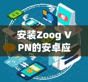 安装Zoog VPN的安卓应用和配置步骤如下 安装Zoog VPN的安卓应用和配置步骤如下