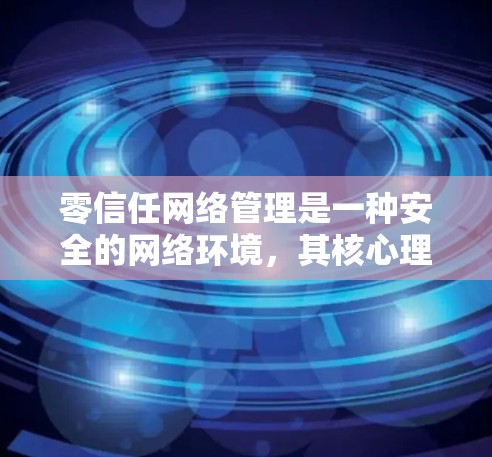 零信任网络管理是一种安全的网络环境，其核心理念是通过隔离、无权限、无审计等原则，确保网络环境的安全。以下是对零信任网络管理的详细总结