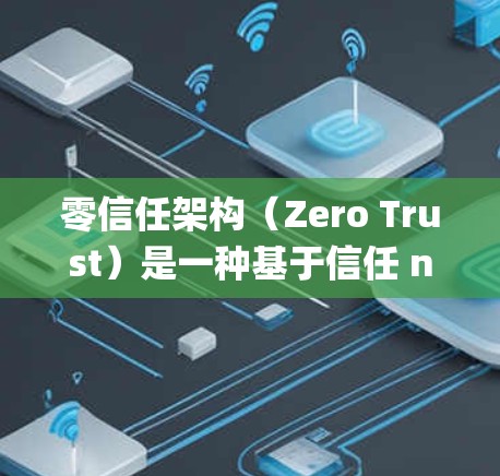 零信任架构(Zero Trust)是一种基于信任 nobody的安全模型,旨在通过无中间人(UIN)来保护用户和系统的安全。以下是零信任架构的详细步骤和应用建议 零信任架构(Zero Trust)是一种基于信任 nobody的安全模型,旨在通过无中间人(UIN)来保护用户和系统的安全。以下是零信任架构的详细步骤和应用建议