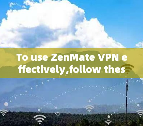 To use ZenMate VPN effectively,follow these organized steps: To use ZenMate VPN effectively,follow these organized steps: