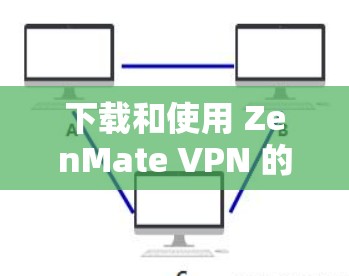 下载和使用 ZenMate VPN 的步骤如下
